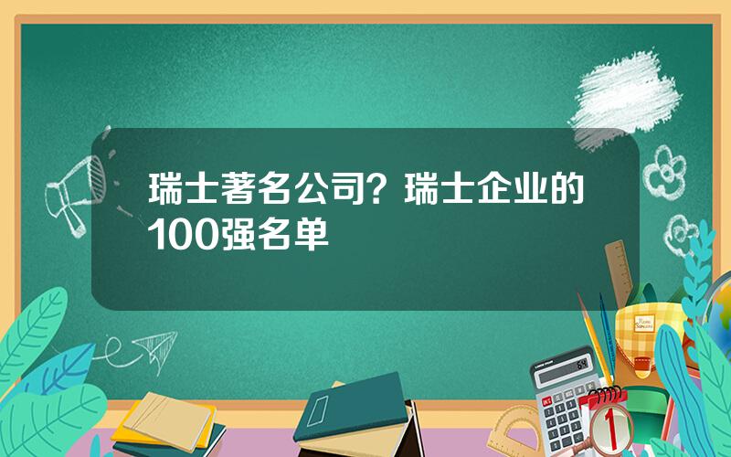 瑞士著名公司？瑞士企业的100强名单