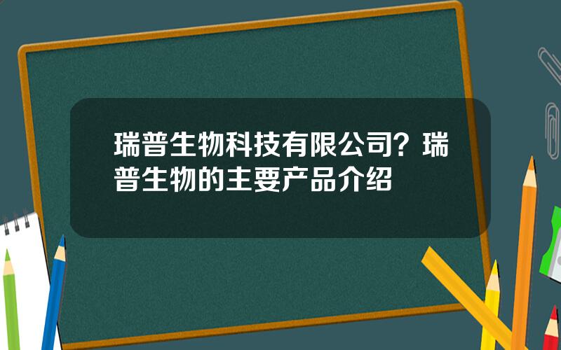 瑞普生物科技有限公司？瑞普生物的主要产品介绍