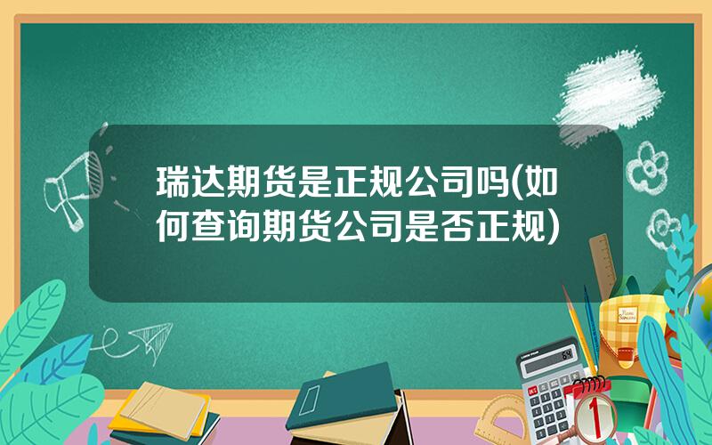 瑞达期货是正规公司吗(如何查询期货公司是否正规)