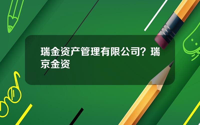 瑞金资产管理有限公司？瑞京金资