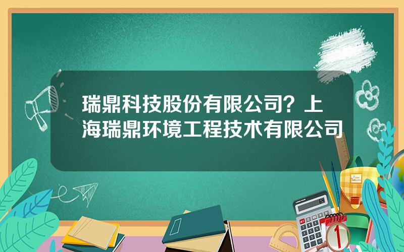 瑞鼎科技股份有限公司？上海瑞鼎环境工程技术有限公司