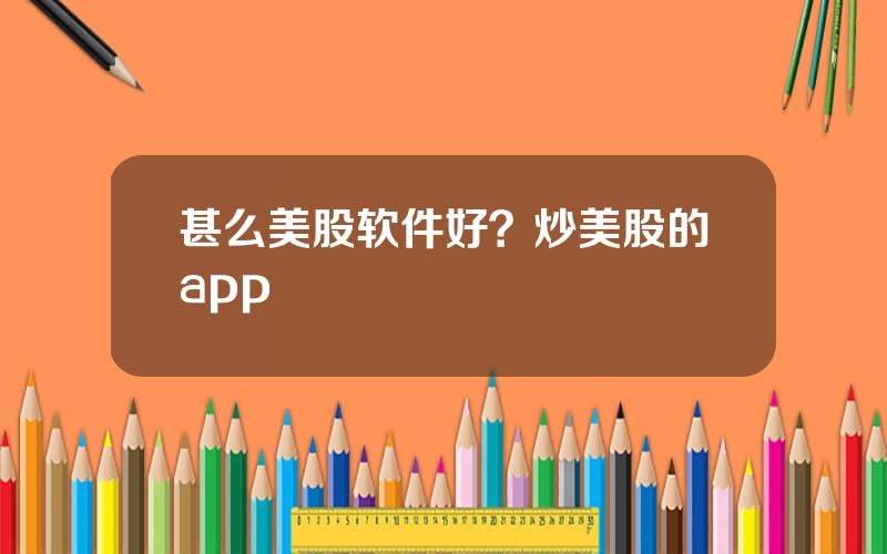 甚么美股软件好？炒美股的app