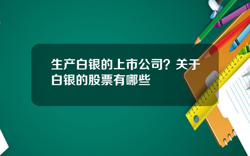 生产白银的上市公司？关于白银的股票有哪些