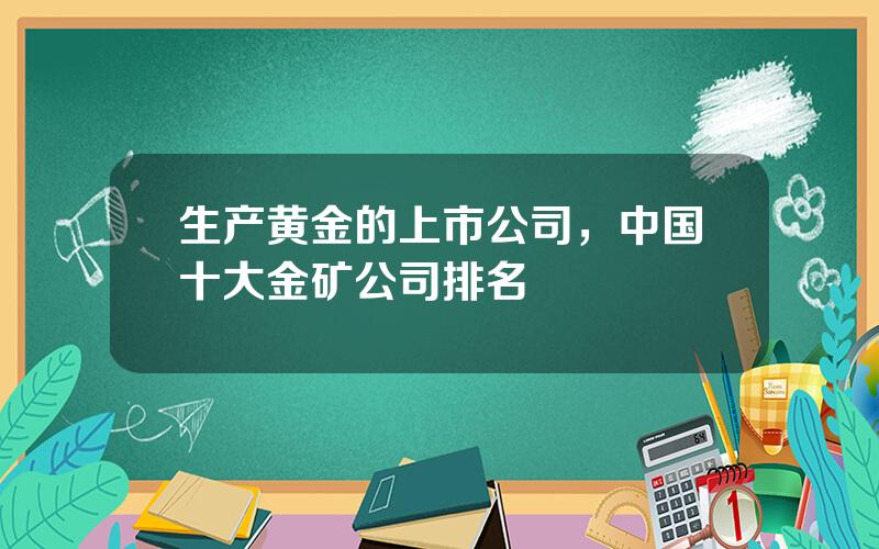 生产黄金的上市公司，中国十大金矿公司排名