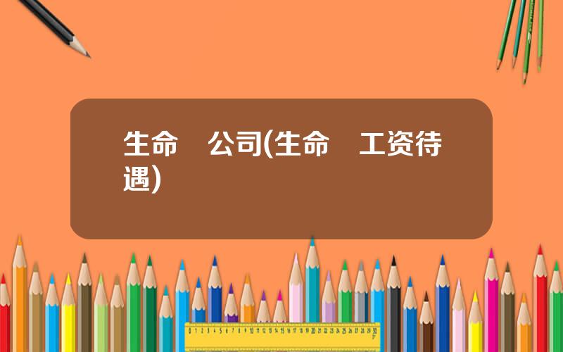 生命滙公司(生命滙工资待遇)