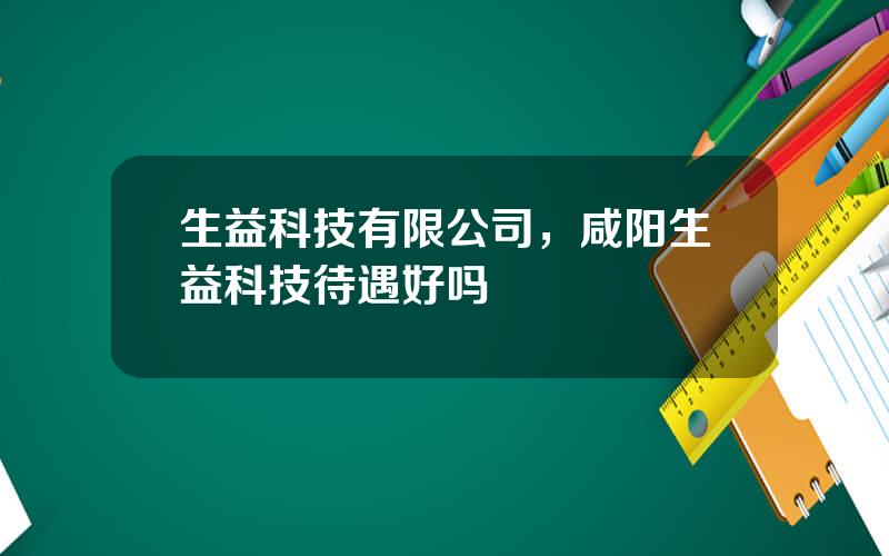 生益科技有限公司，咸阳生益科技待遇好吗