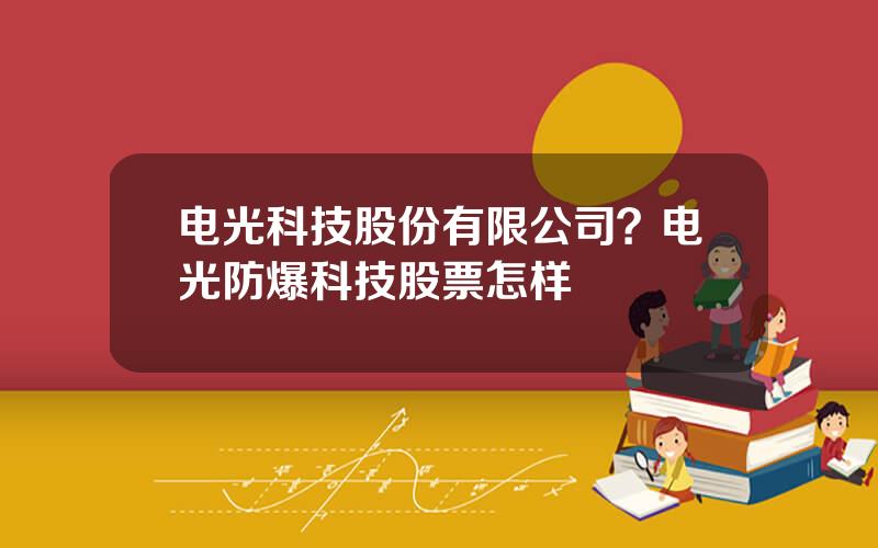 电光科技股份有限公司？电光防爆科技股票怎样