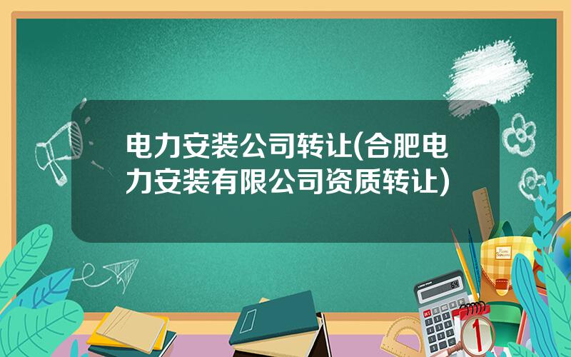 电力安装公司转让(合肥电力安装有限公司资质转让)