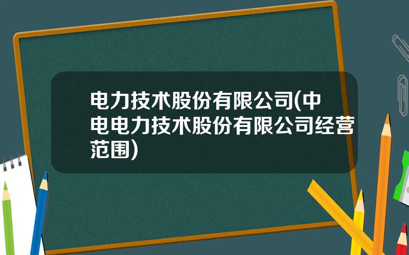 电力技术股份有限公司(中电电力技术股份有限公司经营范围)