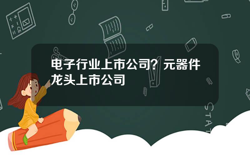 电子行业上市公司？元器件龙头上市公司