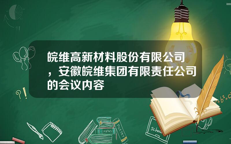 皖维高新材料股份有限公司，安徽皖维集团有限责任公司的会议内容