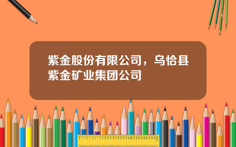 紫金股份有限公司，乌恰县紫金矿业集团公司