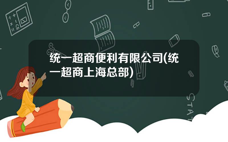 统一超商便利有限公司(统一超商上海总部)