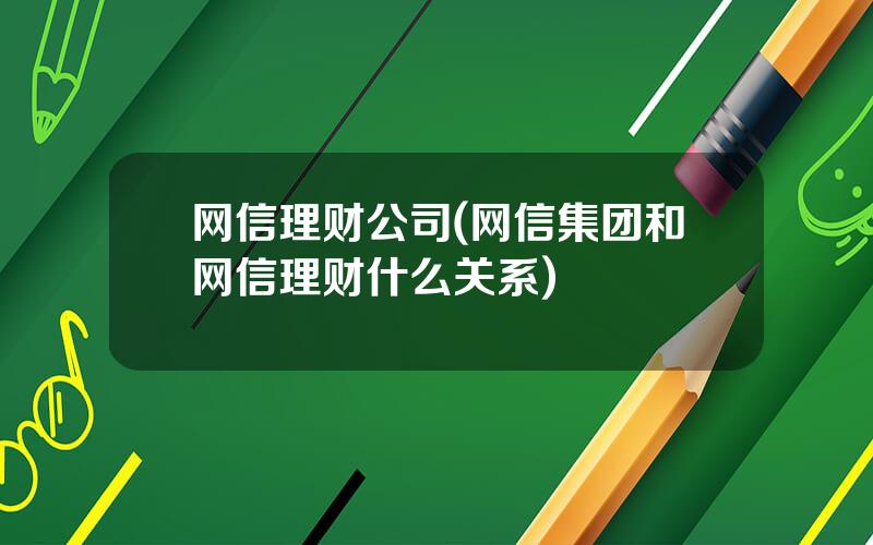 网信理财公司(网信集团和网信理财什么关系)