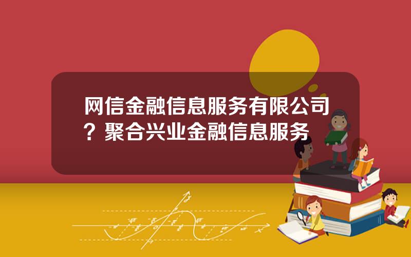 网信金融信息服务有限公司？聚合兴业金融信息服务