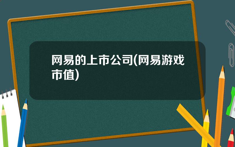 网易的上市公司(网易游戏市值)