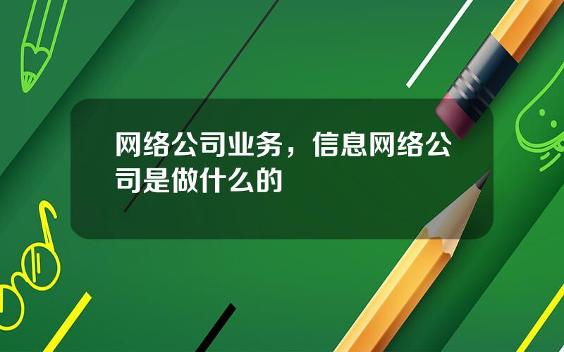 网络公司业务，信息网络公司是做什么的