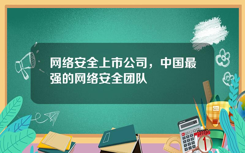 网络安全上市公司，中国最强的网络安全团队