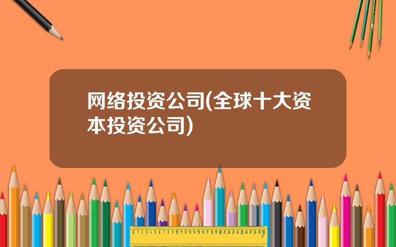 网络投资公司(全球十大资本投资公司)