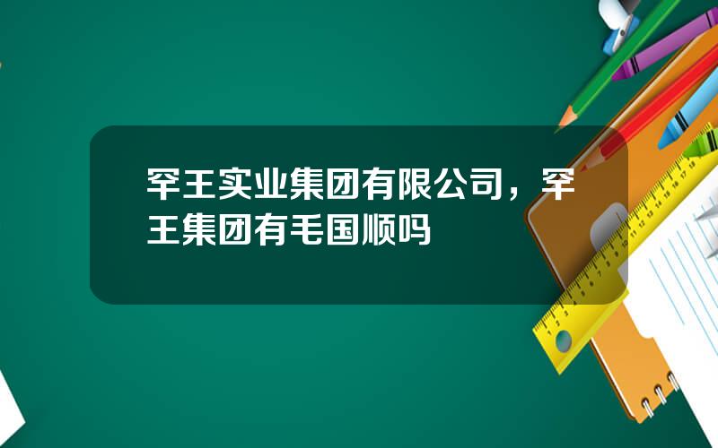 罕王实业集团有限公司，罕王集团有毛国顺吗