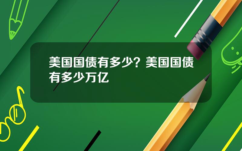 美国国债有多少？美国国债有多少万亿