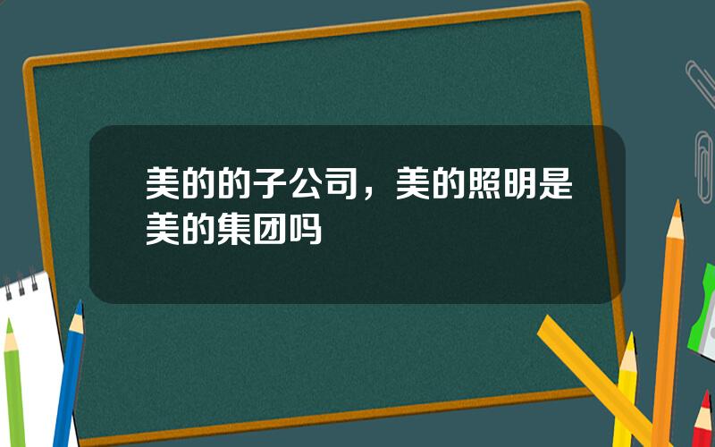 美的的子公司，美的照明是美的集团吗