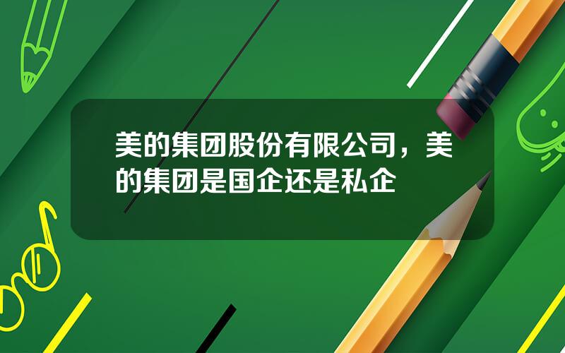 美的集团股份有限公司，美的集团是国企还是私企