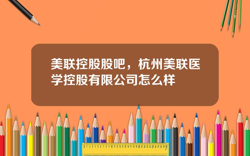 美联控股股吧，杭州美联医学控股有限公司怎么样