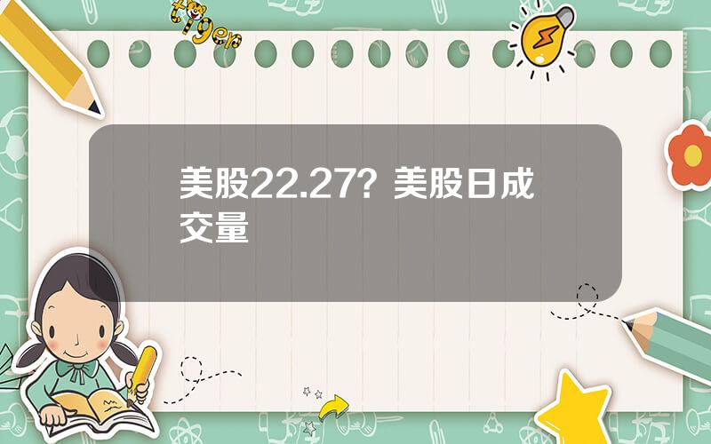 美股22.27？美股日成交量