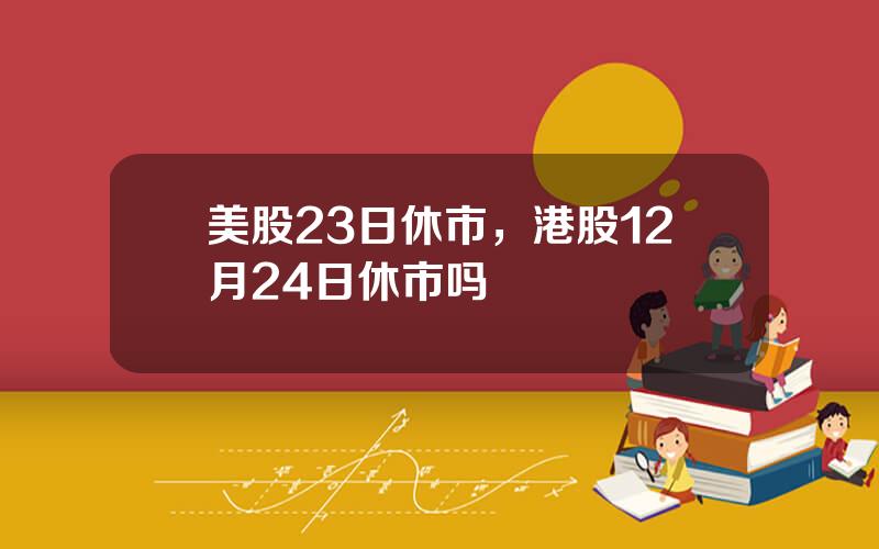 美股23日休市，港股12月24日休市吗