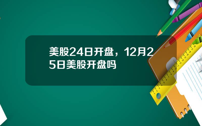 美股24日开盘，12月25日美股开盘吗