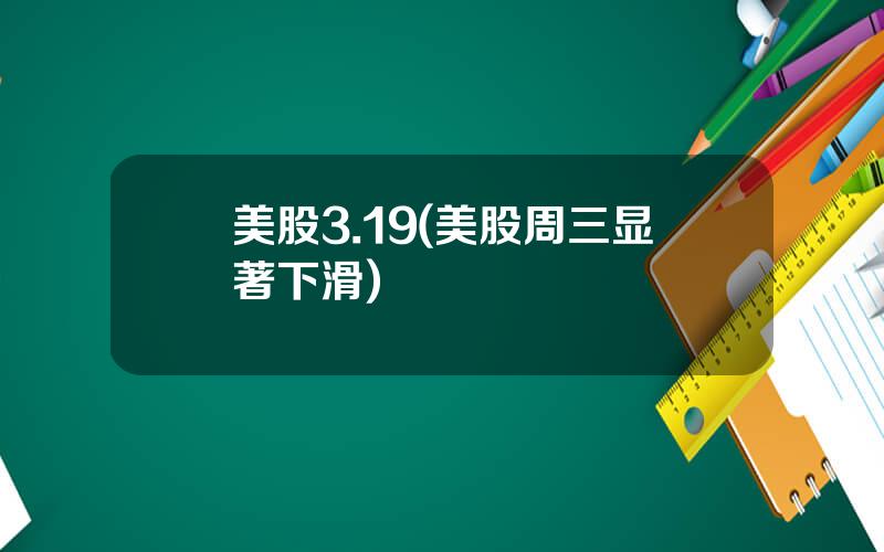 美股3.19(美股周三显著下滑)