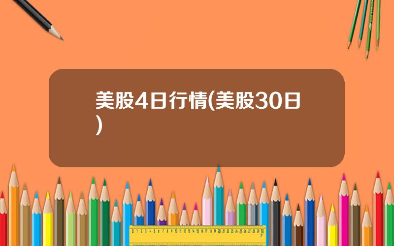 美股4日行情(美股30日)