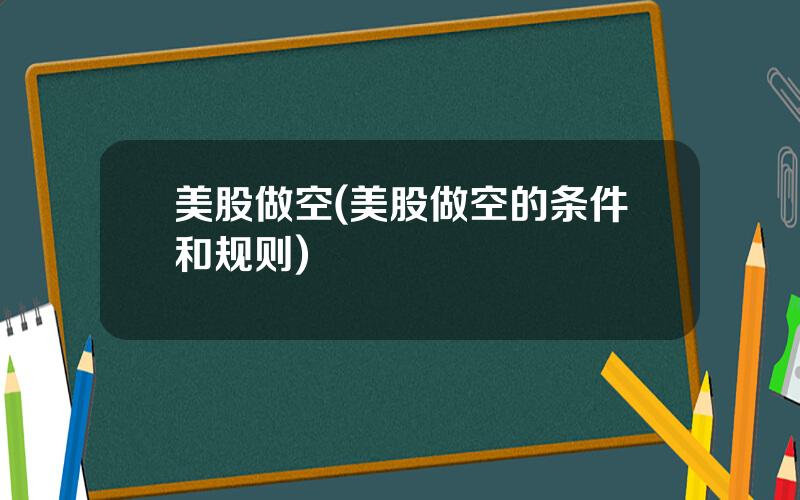 美股做空(美股做空的条件和规则)