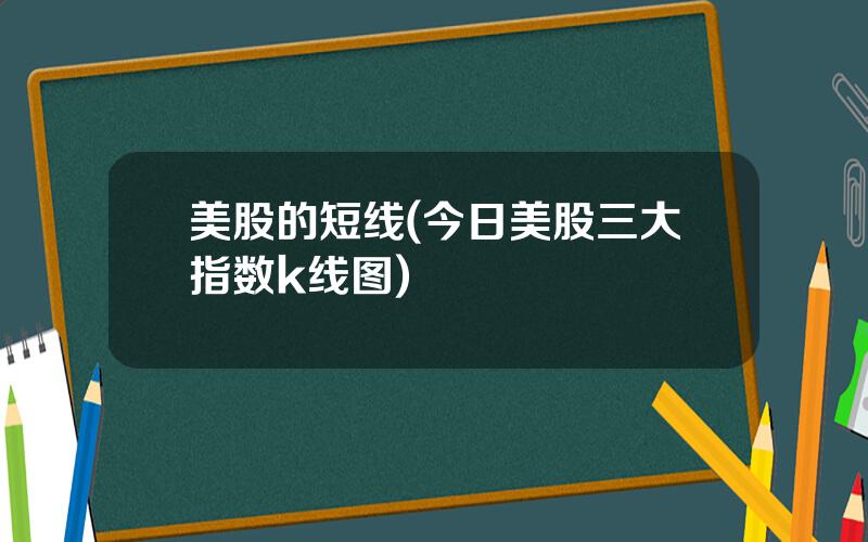 美股的短线(今日美股三大指数k线图)