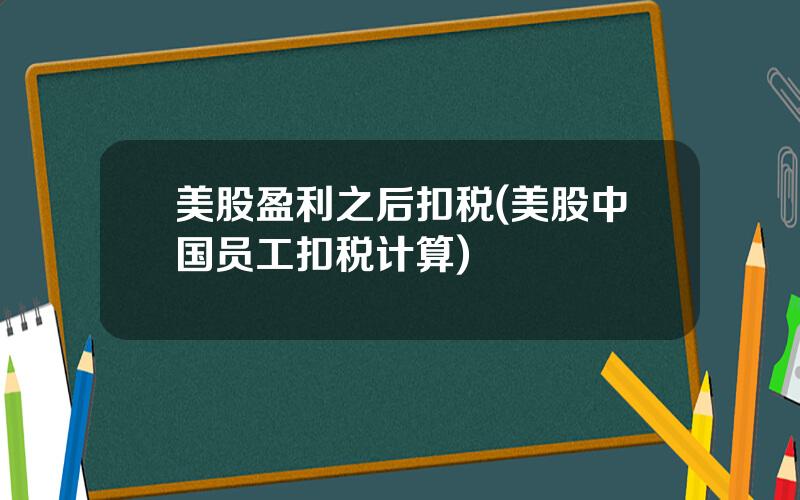 美股盈利之后扣税(美股中国员工扣税计算)