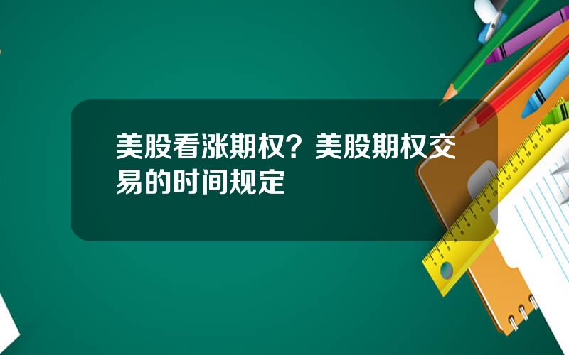 美股看涨期权？美股期权交易的时间规定