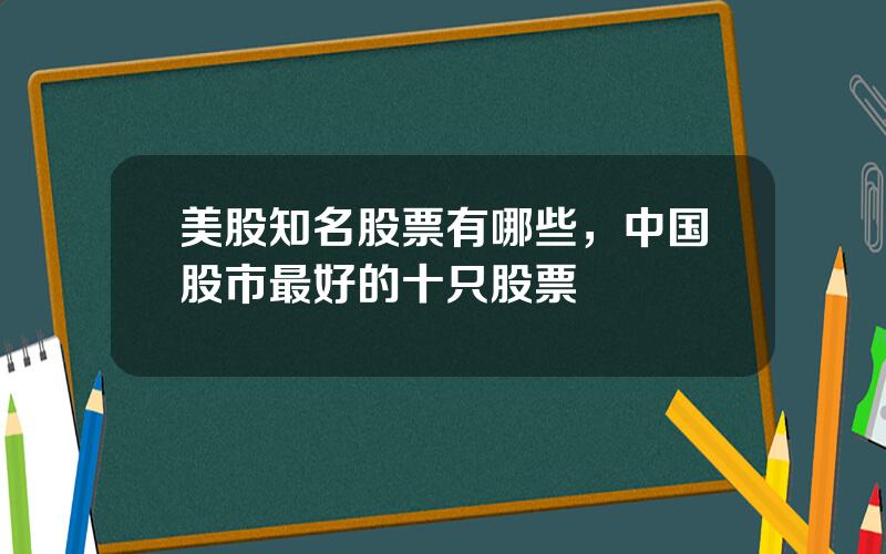 美股知名股票有哪些，中国股市最好的十只股票