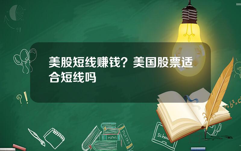 美股短线赚钱？美国股票适合短线吗