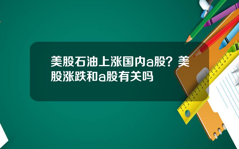 美股石油上涨国内a股？美股涨跌和a股有关吗