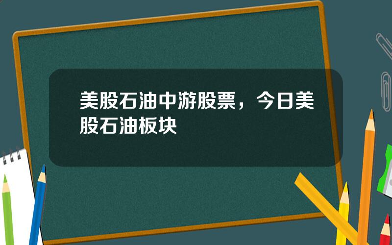 美股石油中游股票，今日美股石油板块