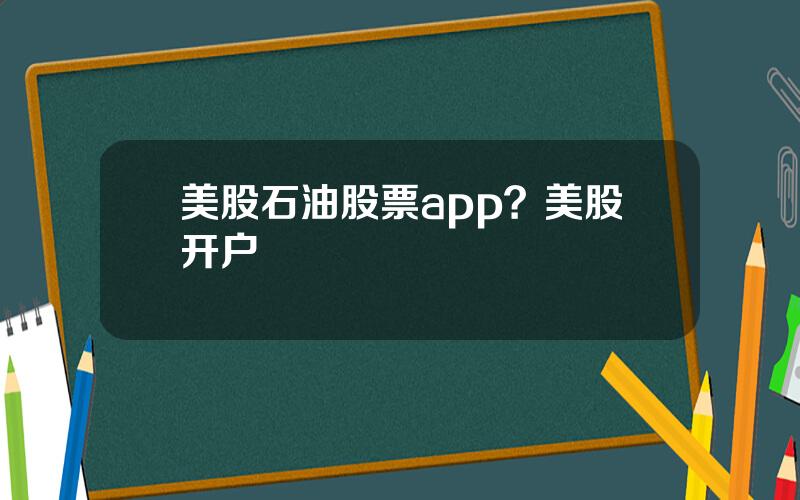 美股石油股票app？美股开户