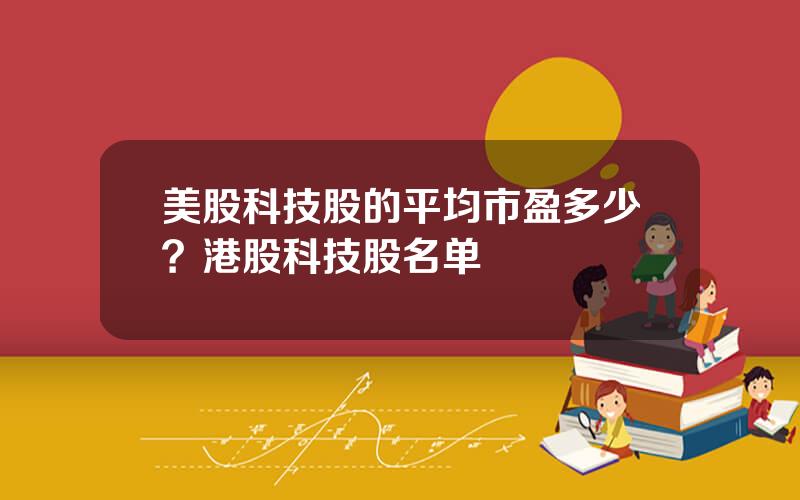 美股科技股的平均市盈多少？港股科技股名单