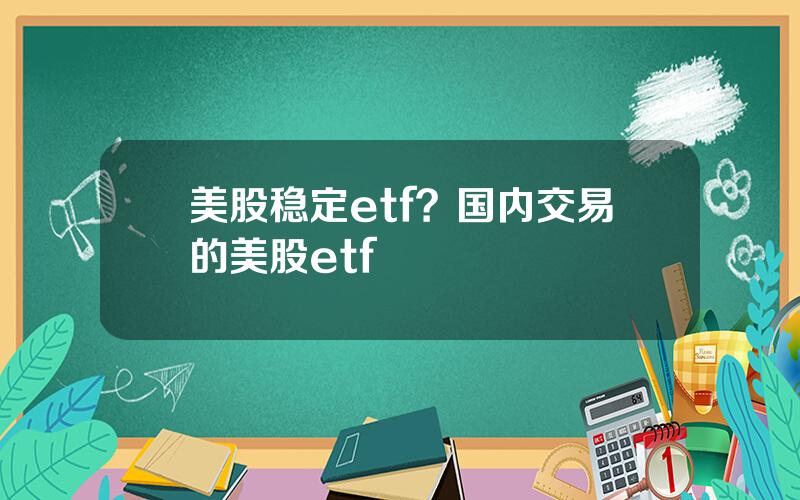 美股稳定etf？国内交易的美股etf