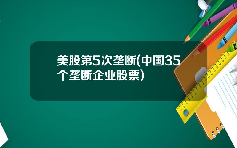 美股第5次垄断(中国35个垄断企业股票)