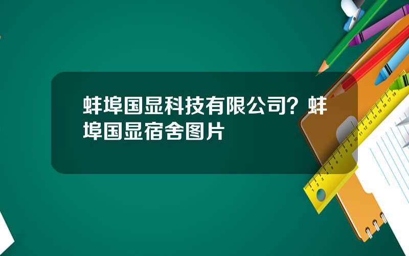 蚌埠国显科技有限公司？蚌埠国显宿舍图片