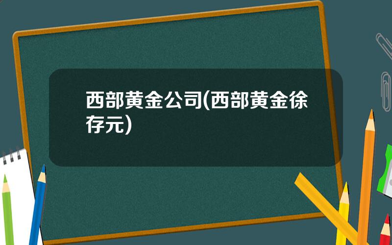 西部黄金公司(西部黄金徐存元)