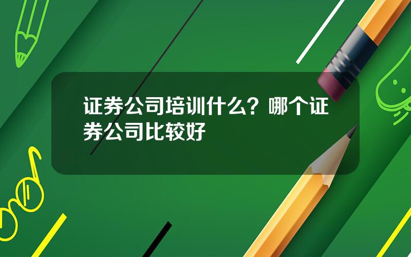 证券公司培训什么？哪个证券公司比较好