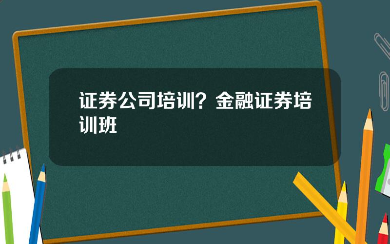 证券公司培训？金融证券培训班