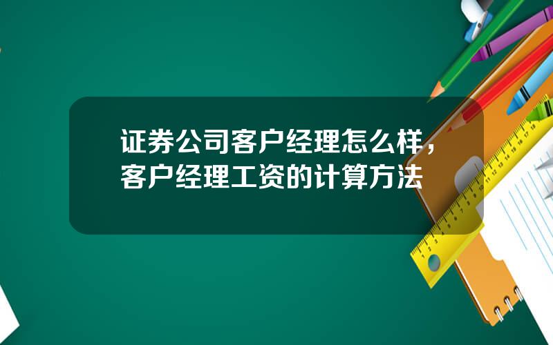 证券公司客户经理怎么样，客户经理工资的计算方法